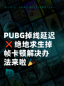  PUBG掉线延迟❌绝地求生掉帧卡顿解决办法来啦🎉