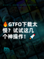 🔥GTFO下载太慢？试试这几个神操作！🚀