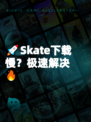 🚀Skate下载慢？极速解决🔥