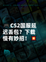 🎮CS2国服延迟丢包？下载慢有妙招！💥