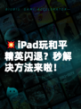💥iPad玩和平精英闪退？秒解决方法来啦！