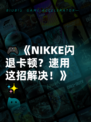 🎮《NIKKE闪退卡顿？速用这招解决！》✨