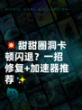 💥甜甜圈洞卡顿闪退？一招修复+加速器推荐✨