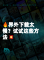 🔥界外下载太慢？试试这些方法💥