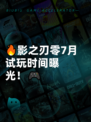 🔥影之刃零7月试玩时间曝光！🎮
