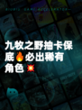 九牧之野抽卡保底🔥必出稀有角色💥