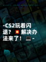 -CS2玩着闪退？💥解决办法来了！💻-
