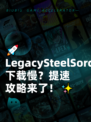 🚀LegacySteelSorcery下载慢？提速攻略来了！✨