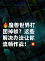 🔥魔兽世界打团掉帧？这些解决办法让你流畅作战！💥