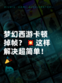 梦幻西游卡顿掉帧？💥这样解决超简单！🎉