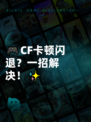 🎮CF卡顿闪退？一招解决！✨