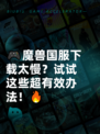 🎮魔兽国服下载太慢？试试这些超有效办法！🔥