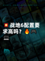 💥战地6配置要求高吗？🔥🎮💻