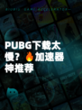 PUBG下载太慢？🔥加速器神推荐
