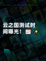 云之国测试时间曝光！📅✨