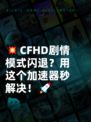 💥CFHD剧情模式闪退？用这个加速器秒解决！🚀