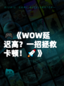 🎮《WOW延迟高？一招拯救卡顿！🚀》