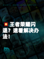 💥王者荣耀闪退？速看解决办法！