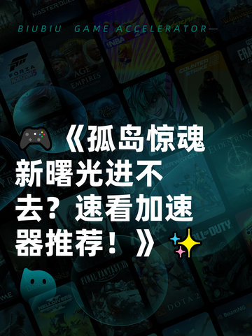 🎮《孤岛惊魂新曙光进不去？速看加速器推荐！》✨截图1