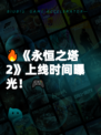 🔥《永恒之塔2》上线时间曝光！🎮