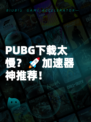 PUBG下载太慢？🚀加速器神推荐！