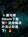 ⚡赛马娘Steam下载慢？这些解决办法让你速下！🔥
