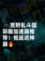 🎮荒野乱斗国际服加速器推荐！低延迟神器🔥