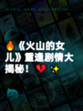 🔥《火山的女儿》重逢剧情大揭秘！💔✨