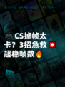 🎮CS掉帧太卡？3招急救💥超稳帧数🔥