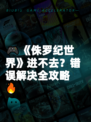 🎮《侏罗纪世界》进不去？错误解决全攻略🔥