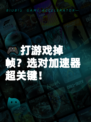 🎮打游戏掉帧？选对加速器超关键！
