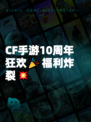 CF手游10周年狂欢🎉福利炸裂💥