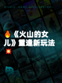 🔥《火山的女儿》重逢新玩法💥