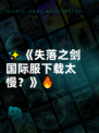 ✨《失落之剑国际服下载太慢？》🔥
