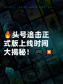 🔥头号追击正式版上线时间大揭秘！🎮💥