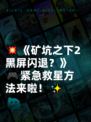 💥《矿坑之下2黑屏闪退？》🎮紧急救星方法来啦！✨