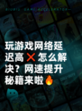 玩游戏网络延迟高❌怎么解决？网速提升秘籍来啦🔥