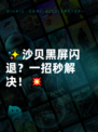 ✨沙贝黑屏闪退？一招秒解决！💥