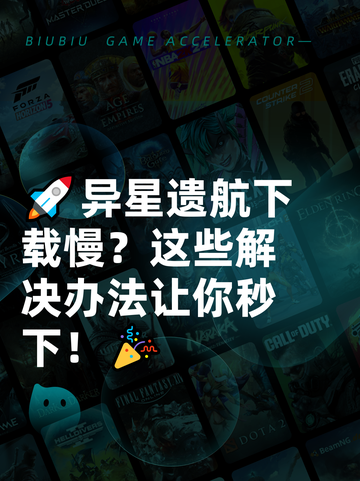 🚀异星遗航下载慢？这些解决办法让你秒下！🎉截图1