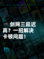 🎮剑网三延迟高？一招解决卡顿问题！