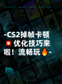-CS2掉帧卡顿💥优化技巧来啦！流畅玩🔥-