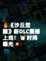 🔥《沙丘觉醒》新DLC震撼上线！⏰时间曝光💥