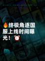 🔥终极角逐国服上线时间曝光！⏰