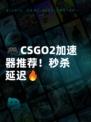 🎮CSGO2加速器推荐！秒杀延迟🔥