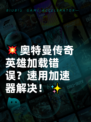 💥奥特曼传奇英雄加载错误？速用加速器解决！✨