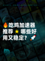 🔥吃鸡加速器推荐🌟哪些好用又稳定？🚀