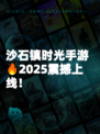 沙石镇时光手游🔥2025震撼上线!