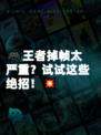 🎮王者掉帧太严重？试试这些绝招！💥