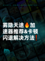 雾隐天途🔥加速器推荐&amp;卡顿闪退解决方法❗