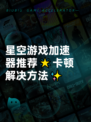 星空游戏加速器推荐🌟卡顿解决方法✨